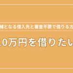 10万円を借り入れたいときに候補となる借入先と審査不要で借りる方法