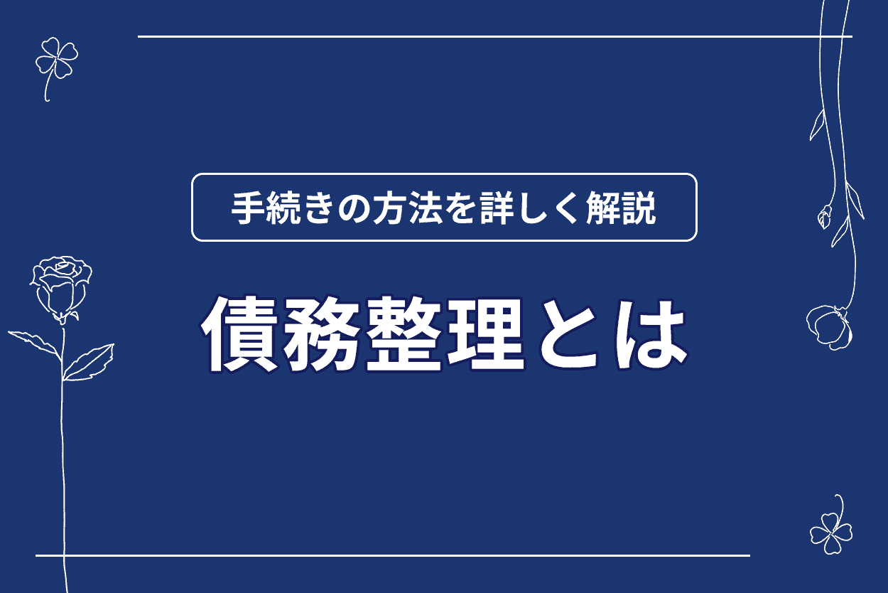 債務整理とはどのような手続きなのか分かりやすく解説！メリットとデメリットも種類別に詳しく紹介